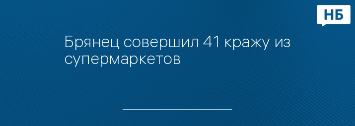 Брянец совершил 41 кражу из супермаркетов