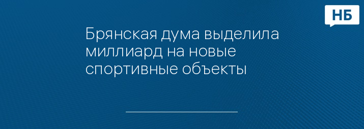 Брянская дума выделила миллиард на новые спортивные объекты