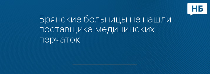 Брянские больницы не нашли поставщика медицинских перчаток