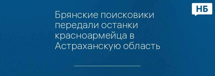 Брянские поисковики передали останки красноармейца в Астраханскую область