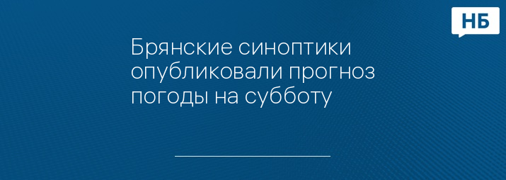 Брянские синоптики опубликовали прогноз погоды на субботу