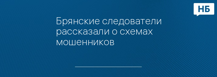 Брянские следователи рассказали о схемах мошенников