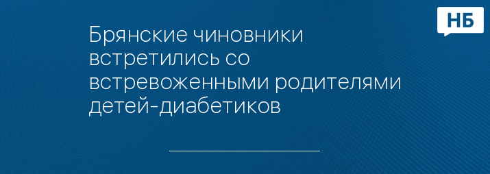 Брянские чиновники встретились со встревоженными родителями детей-диабетиков