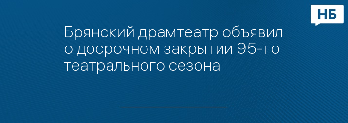 Брянский драмтеатр объявил о досрочном закрытии 95-го театрального сезона