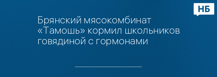 Брянский мясокомбинат «Тамошь» кормил школьников говядиной с гормонами