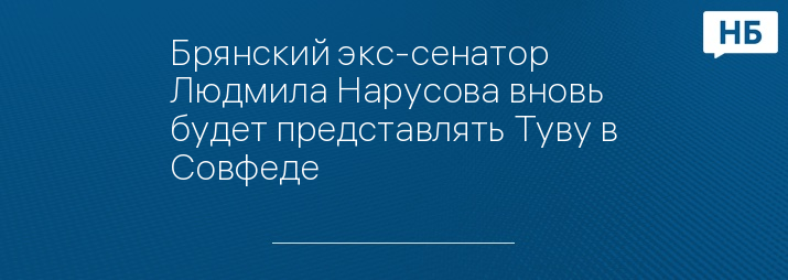 Брянский экс-сенатор Людмила Нарусова вновь будет представлять Туву в Совфеде