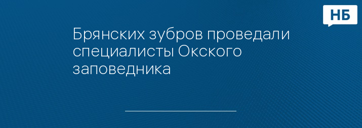 Брянских зубров проведали специалисты Окского заповедника