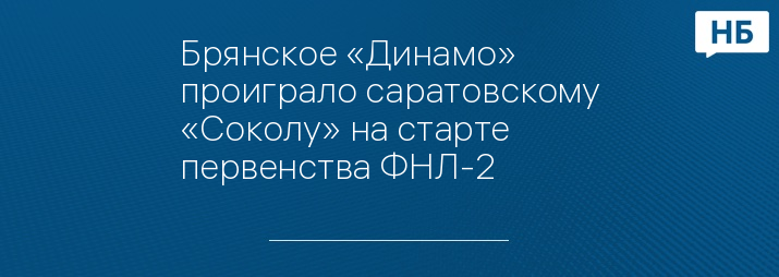 Брянское «Динамо» проиграло саратовскому «Соколу» на старте первенства ФНЛ-2