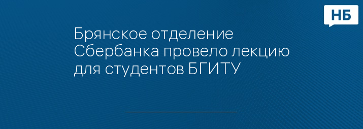 Брянское отделение Сбербанка провело лекцию для студентов БГИТУ