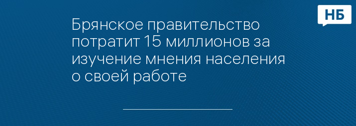 Брянское правительство потратит 15 миллионов за изучение мнения населения о своей работе