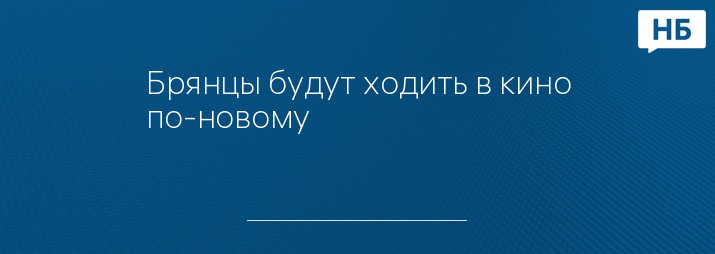 Брянцы будут ходить в кино по-новому