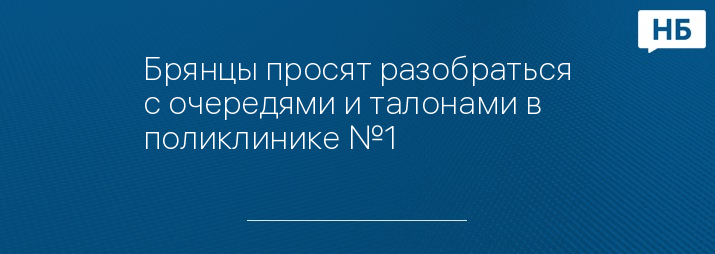 Брянцы просят разобраться с очередями и талонами в поликлинике №1