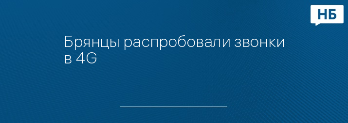 Брянцы распробовали звонки в 4G