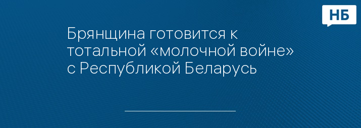 Брянщина готовится к тотальной «молочной войне» с Республикой Беларусь