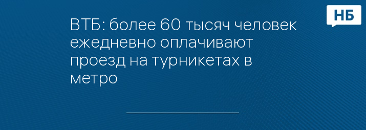 ВТБ: более 60 тысяч человек ежедневно оплачивают проезд на турникетах в метро