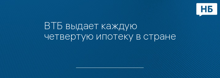 ВТБ выдает каждую четвертую ипотеку в стране