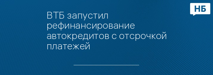 ВТБ запустил рефинансирование автокредитов с отсрочкой платежей
