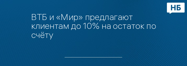 ВТБ и «Мир» предлагают клиентам до 10% на остаток по счёту 