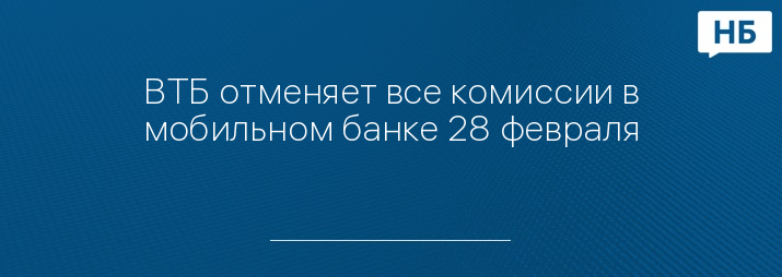 ВТБ отменяет все комиссии в мобильном банке 28 февраля