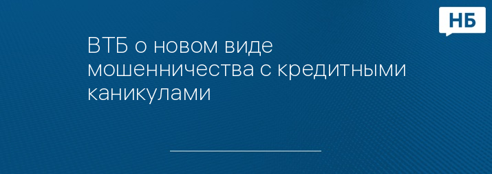 ВТБ о новом виде мошенничества с кредитными каникулами