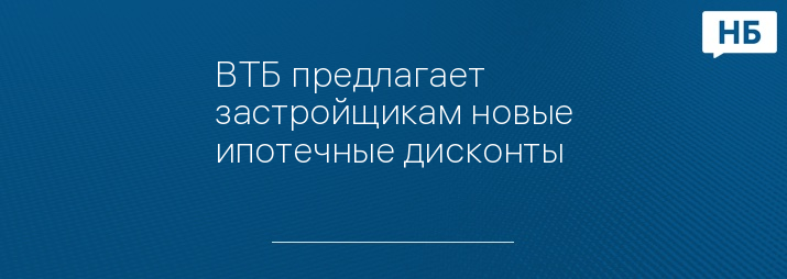 ВТБ предлагает застройщикам новые ипотечные дисконты