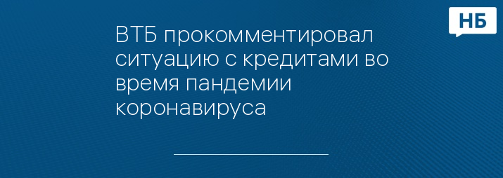 ВТБ прокомментировал ситуацию с кредитами во время пандемии коронавируса