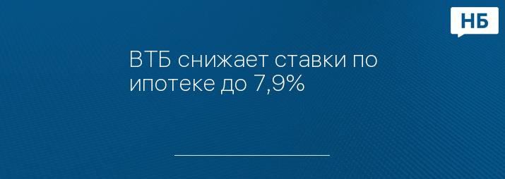 ВТБ снижает ставки по ипотеке до 7,9%
