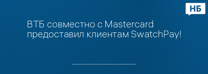 ВТБ совместно с Mastercard предоставил клиентам SwatchPay!