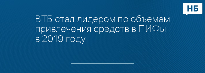 ВТБ стал лидером по объемам привлечения средств в ПИФы в 2019 году