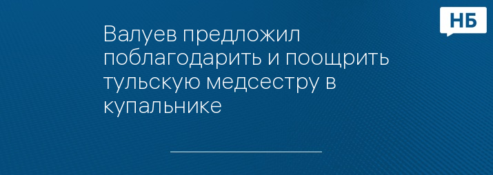 Валуев предложил поблагодарить и поощрить тульскую медсестру в купальнике