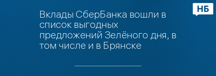 Вклады СберБанка вошли в список выгодных предложений Зелёного дня, в том числе и в Брянске