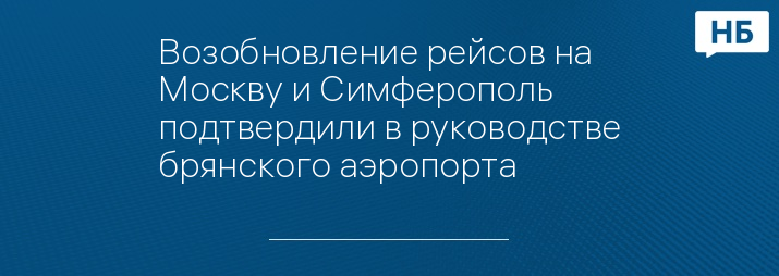 Возобновление рейсов на Москву и Симферополь подтвердили в руководстве брянского аэропорта