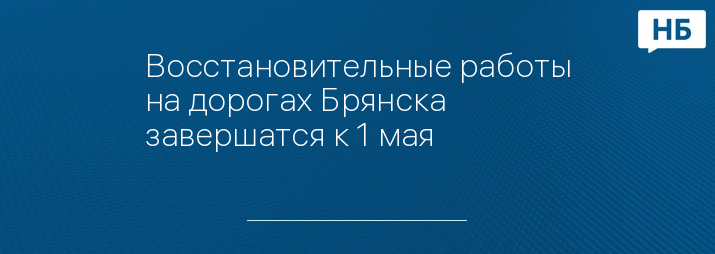 Восстановительные работы на дорогах Брянска завершатся к 1 мая