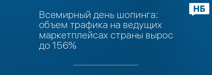 Всемирный день шопинга: объем трафика на ведущих маркетплейсах страны вырос до 156%