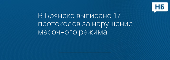 В Брянске выписано 17 протоколов за нарушение масочного режима