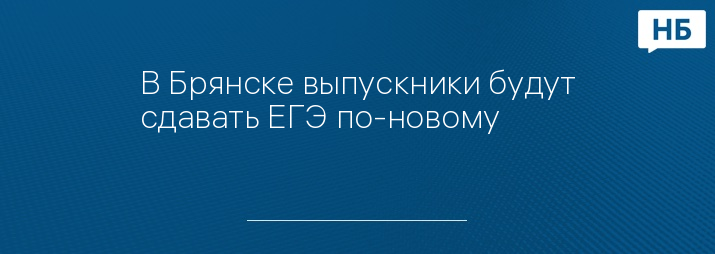 В Брянске выпускники будут сдавать ЕГЭ по-новому