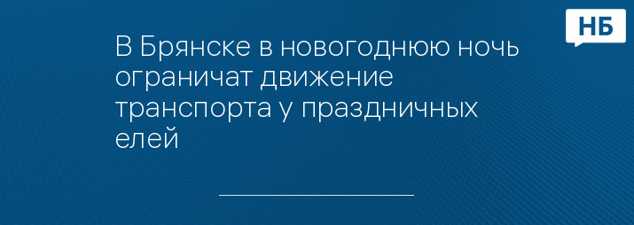 В Брянске в новогоднюю ночь ограничат движение транспорта у праздничных елей