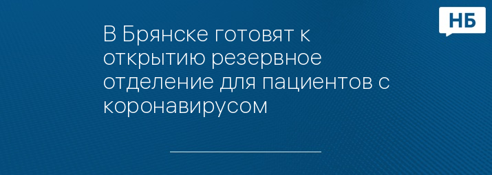 В Брянске готовят к открытию резервное отделение для пациентов с коронавирусом