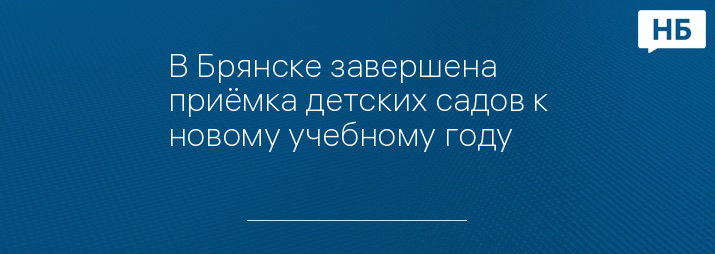 В Брянске завершена приёмка детских садов к новому учебному году