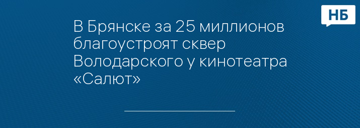 В Брянске за 25 миллионов благоустроят сквер Володарского у кинотеатра «Салют»