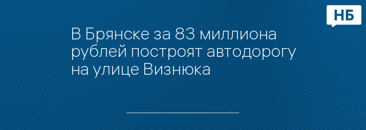 В Брянске за 83 миллиона рублей построят автодорогу на улице Визнюка