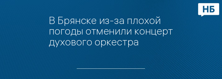 В Брянске из-за плохой погоды отменили концерт духового оркестра