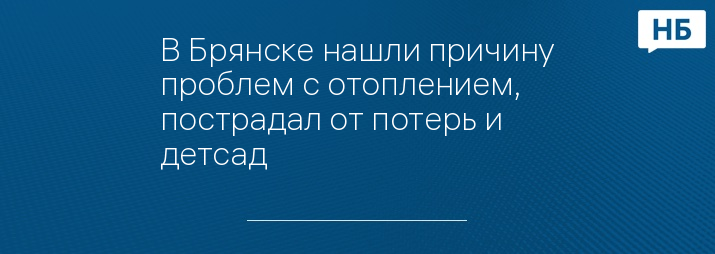 В Брянске нашли причину проблем с отоплением, пострадал от потерь и детсад