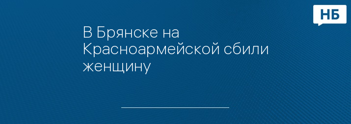 В Брянске на Красноармейской сбили женщину