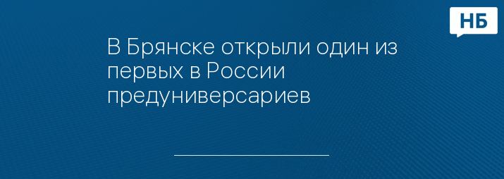 В Брянске открыли один из первых в России предуниверсариев 