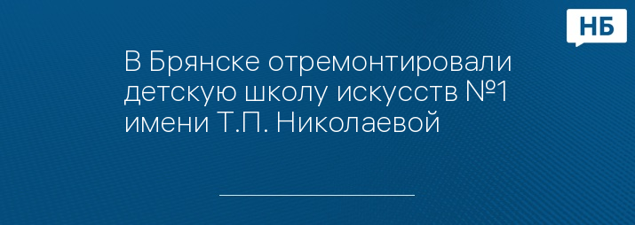 В Брянске отремонтировали детскую школу искусств №1 имени Т.П. Николаевой