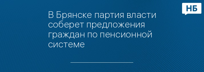 В Брянске партия власти соберет предложения граждан по пенсионной системе