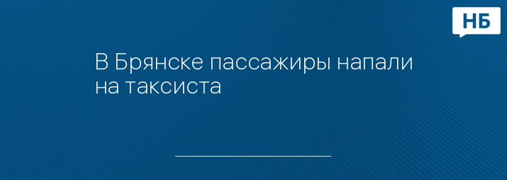 В Брянске пассажиры напали на таксиста