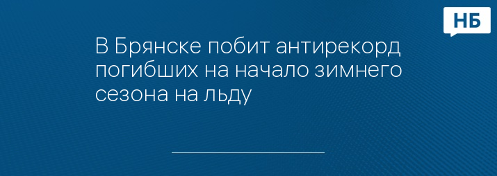 В Брянске побит антирекорд погибших на начало зимнего сезона на льду