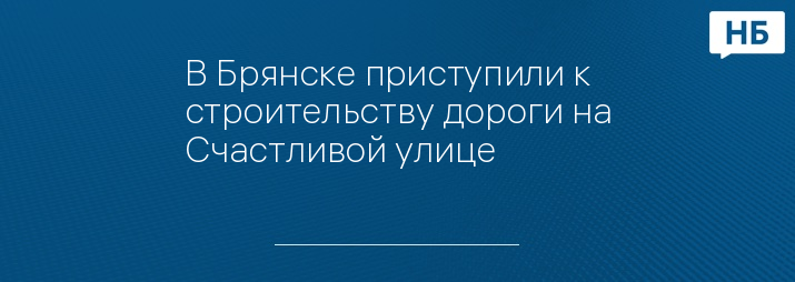 В Брянске приступили к строительству дороги на Счастливой улице